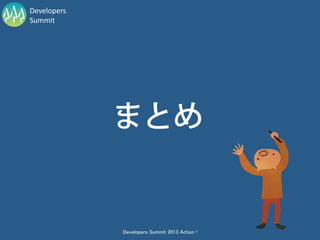 Developers
Summit




             Developers Summit 2013 Action !
 