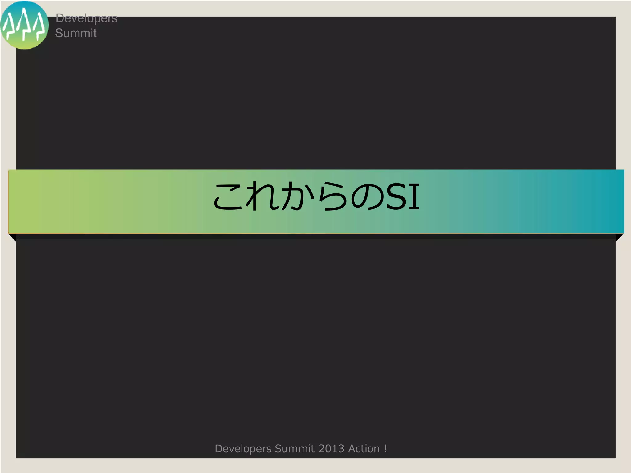 Developers
Summit




             これからのSI




             Developers Summit 2013 Action !
 