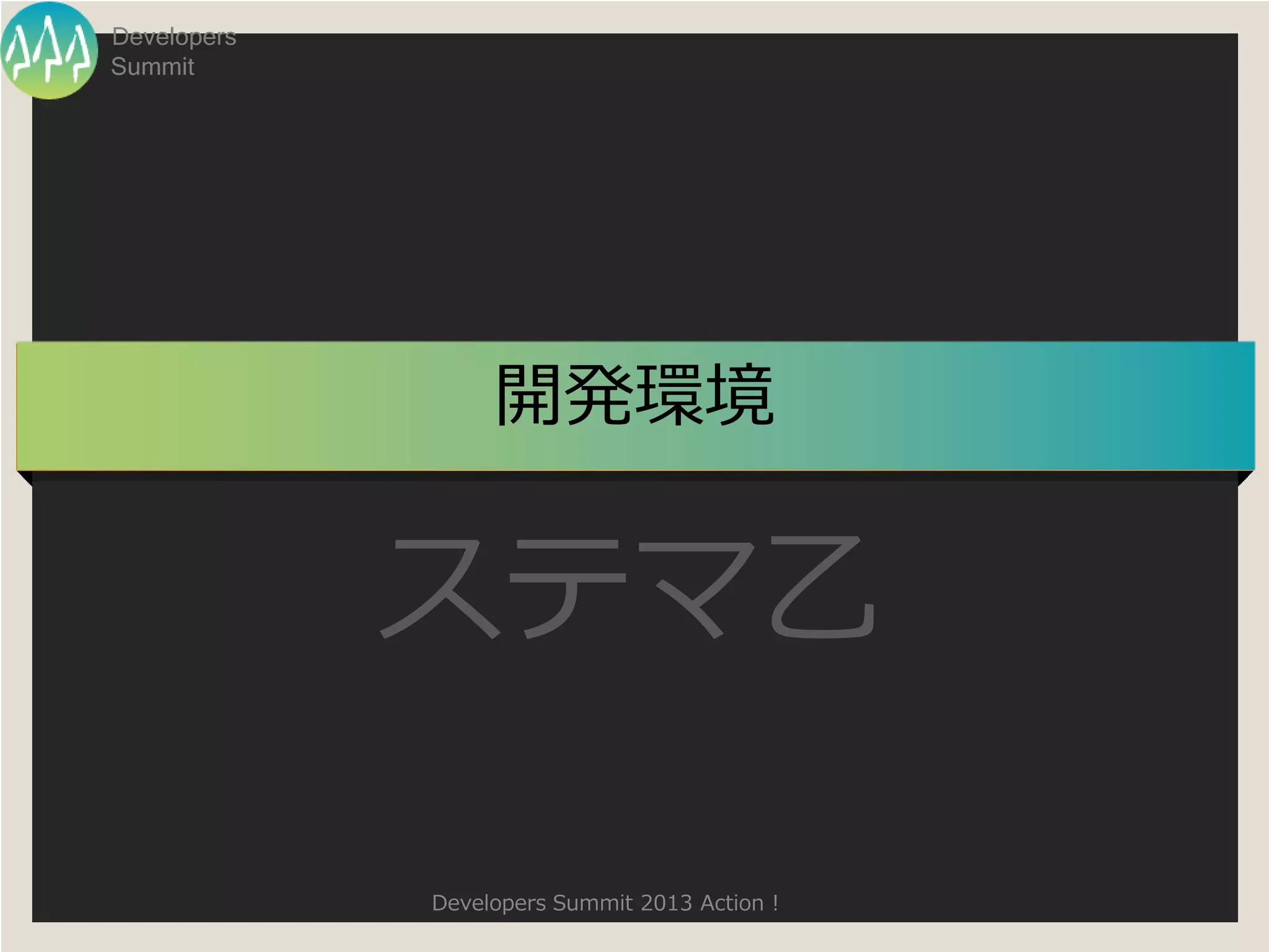 Developers
Summit




                  開発環境


             ステマ乙

             Developers Summit 2013 Action !
 