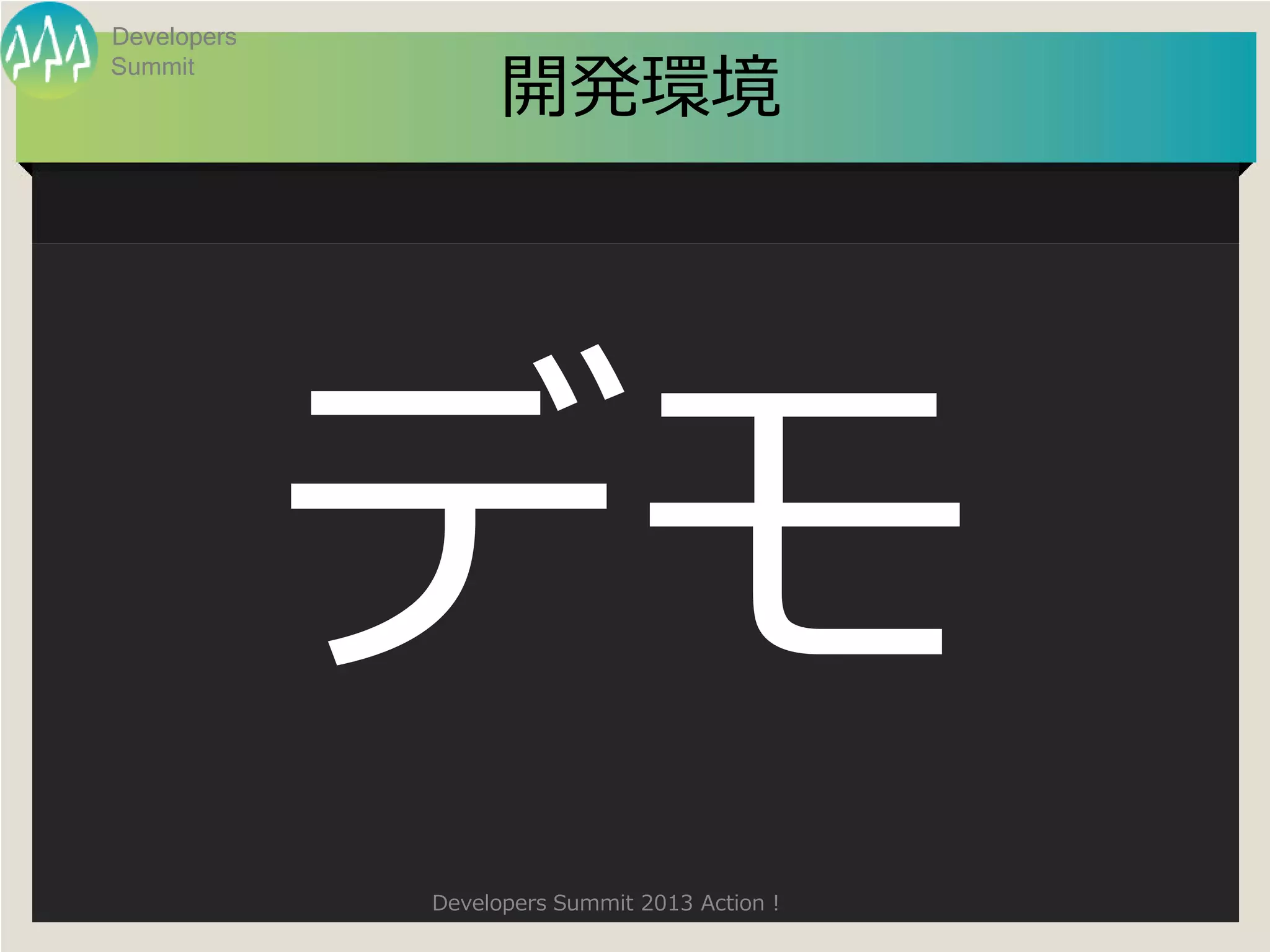 Developers

                   開発環境
Summit




             デモ
             Developers Summit 2013 Action !
 