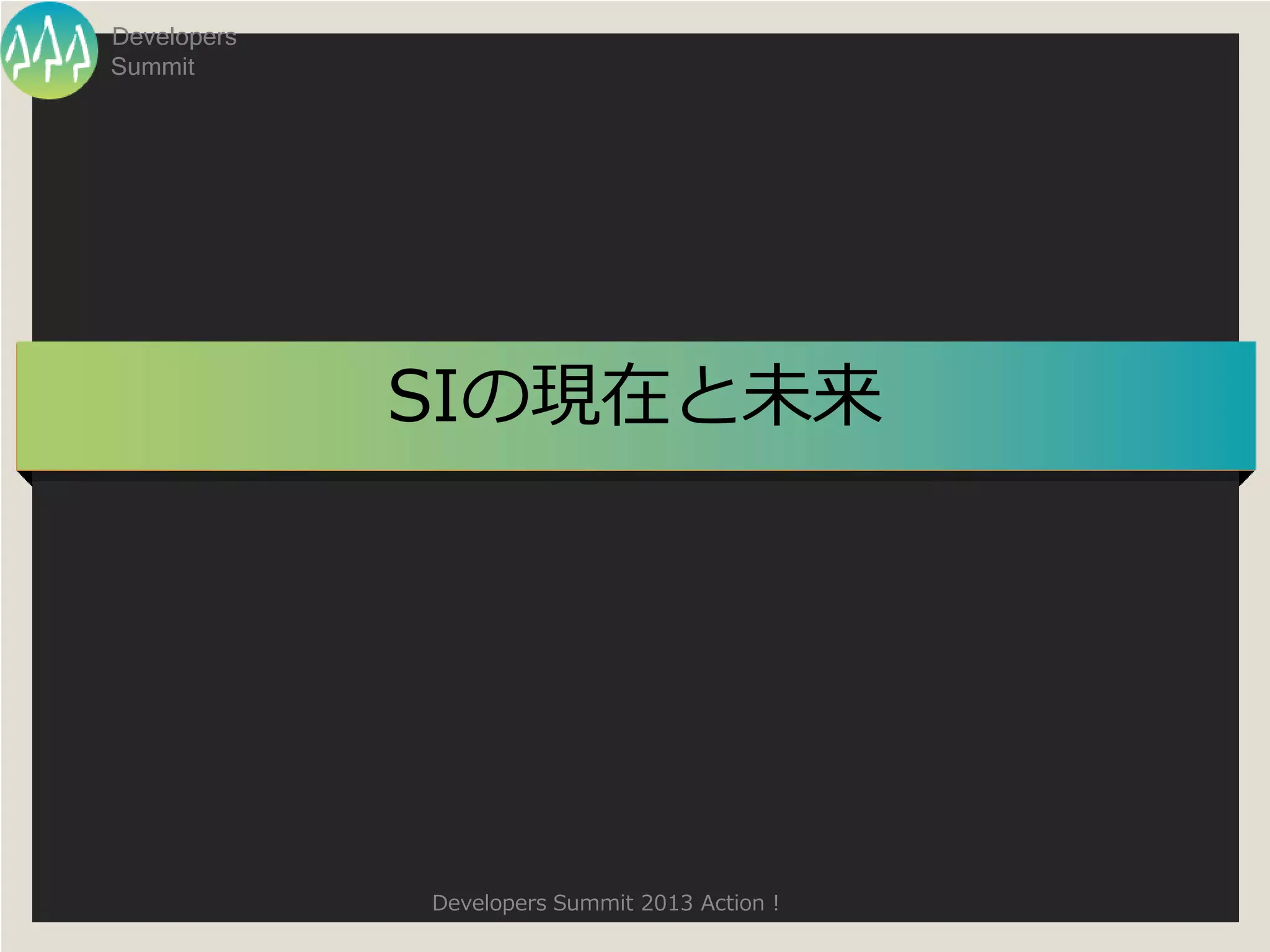 Developers
Summit




             SIの現在と未来




             Developers Summit 2013 Action !
 