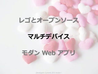 レゴとオープンソース

 マルチデバイス

モダン Web アプリ


  Developers Summit 2013 Action !
 