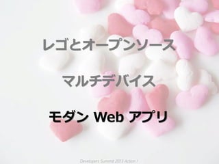 レゴとオープンソース

 マルチデバイス

モダン Web アプリ


  Developers Summit 2013 Action !
 