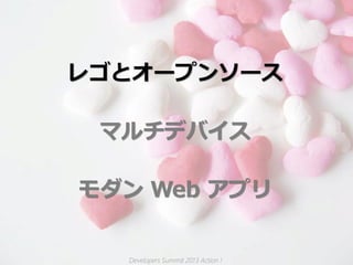 レゴとオープンソース

 マルチデバイス

モダン Web アプリ


  Developers Summit 2013 Action !
 