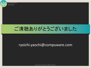 Developers
Summit




       ご清聴ありがとうございました


             ryoichi.yaochi@compuware.com



                     Developers Summit 2013 Action !
 