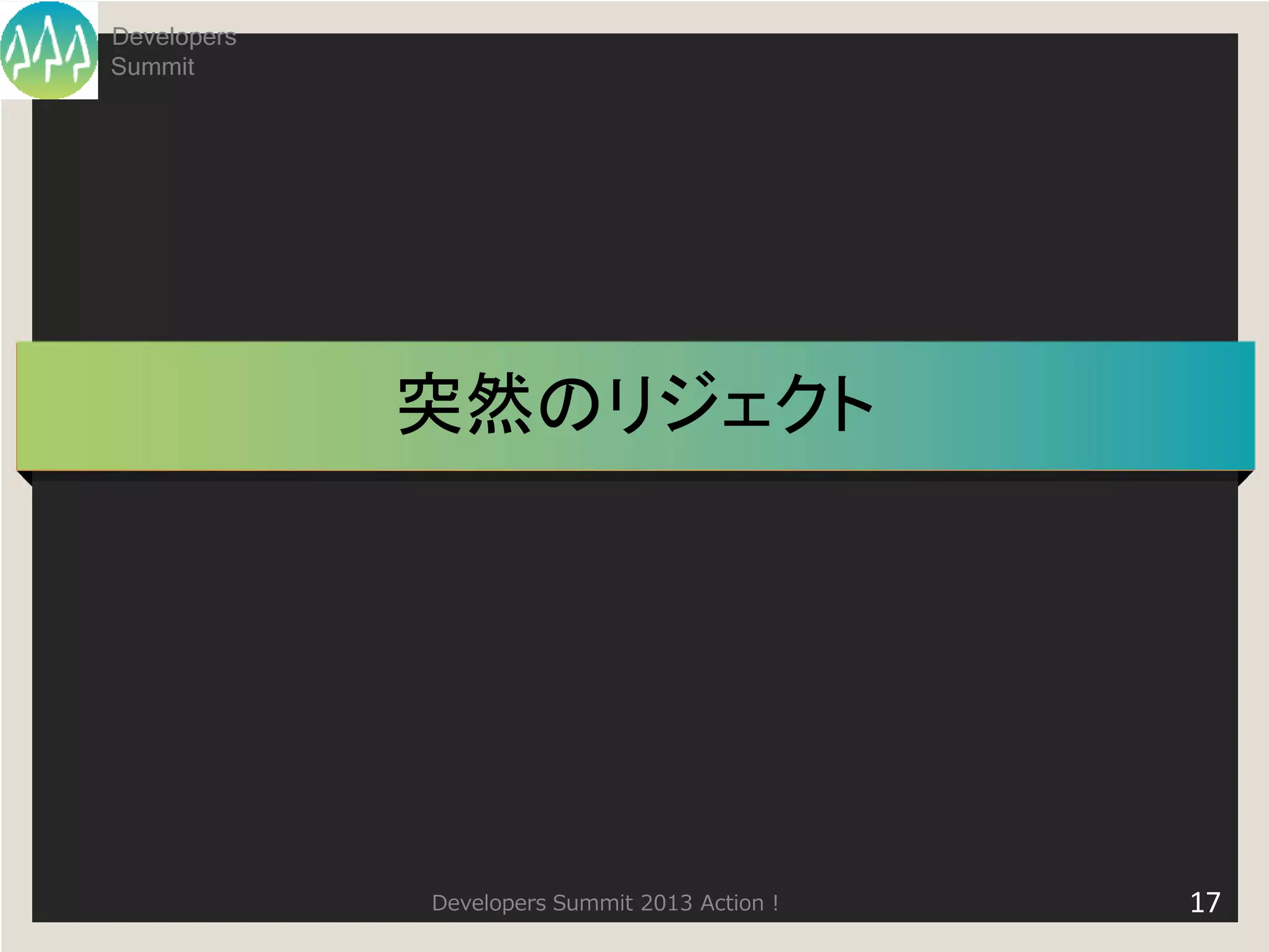 Developers
Summit




             突然のリジェクト




             Developers Summit 2013 Action !   17
 