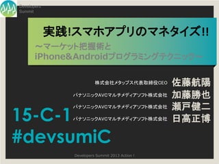 Developers
Summit




             実践!スマホアプリのマネタイズ!!
       ～マーケット把握術と
       iPhone&Androidプログラミングテクニック～

               ...