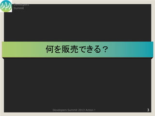 Developers
Summit




             何を販売できる？




             Developers Summit 2013 Action !   3
 