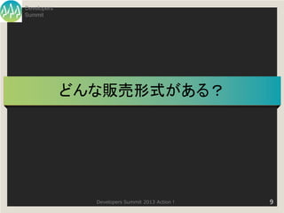 Developers
Summit




             どんな販売形式がある？




               Developers Summit 2013 Action !   9
 