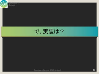 Developers
Summit




             で、実装は？




             Developers Summit 2013 Action !   14
 