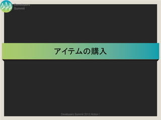 Developers
Summit




             アイテムの購入	




              Developers Summit 2013 Action ! 
 