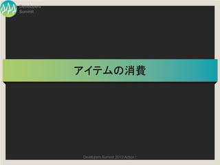 Developers
Summit




             アイテムの消費	




              Developers Summit 2013 Action ! 
 