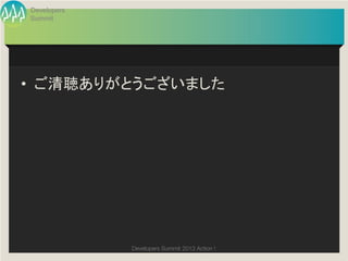 Developers
Summit




•  ご清聴ありがとうございました	




             Developers Summit 2013 Action ! 
 