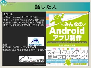 Developers


                    話した人
  Summit




多田丈晃
日本 App Inventor ユーザー会代表
著書「みんなの Android アプリ制作 App
Inventor ではじめの一歩...