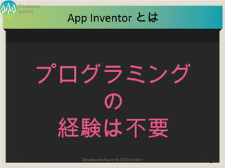 Developers


             App Inventor とは
Summit




       プログラミング
          の
        経験は不要
               Developers Su...