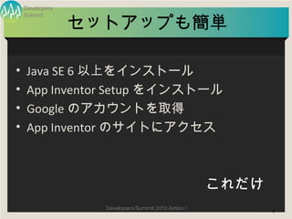 Developers


                 セットアップも簡単
    Summit




•    Java SE 6 以上をインストール
•    App Inventor Setup をインストール
•    Googl...