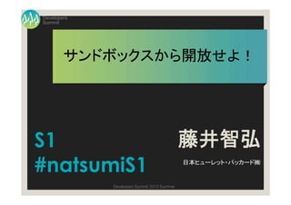 Summit
Developers
Developers Summit 2013 Summer
サンドボックスから開放せよ！	
藤井智弘
日本ヒューレット・パッカード㈱	
S1
#natsumiS1
 