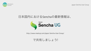 Developers
Summit                                                           Japan Sencha User Group




             日本国内におけるSenchaの最新情報は、




                http://www.meetup.com/Japan-Sencha-User-Group/



                       で共有しましょう!
 