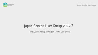Developers
Summit                                                           Japan Sencha User Group




             Japan Sencha User Group とは？
                http://www.meetup.com/Japan-Sencha-User-Group/
 