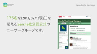 Developers
Summit                 Japan Sencha User Group




175名を(2013/02/12現在)を
超えるSencha社公認公式の
ユーザーグループです。
 