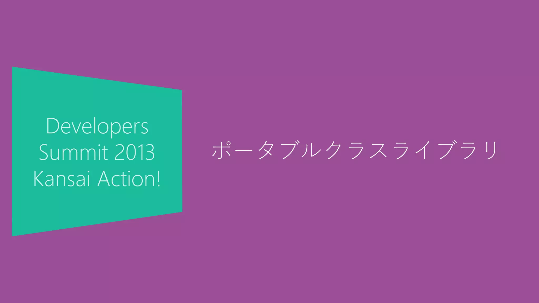 Developers
Summit 2013
Kansai Action!
ポータブルクラスライブラリ
 