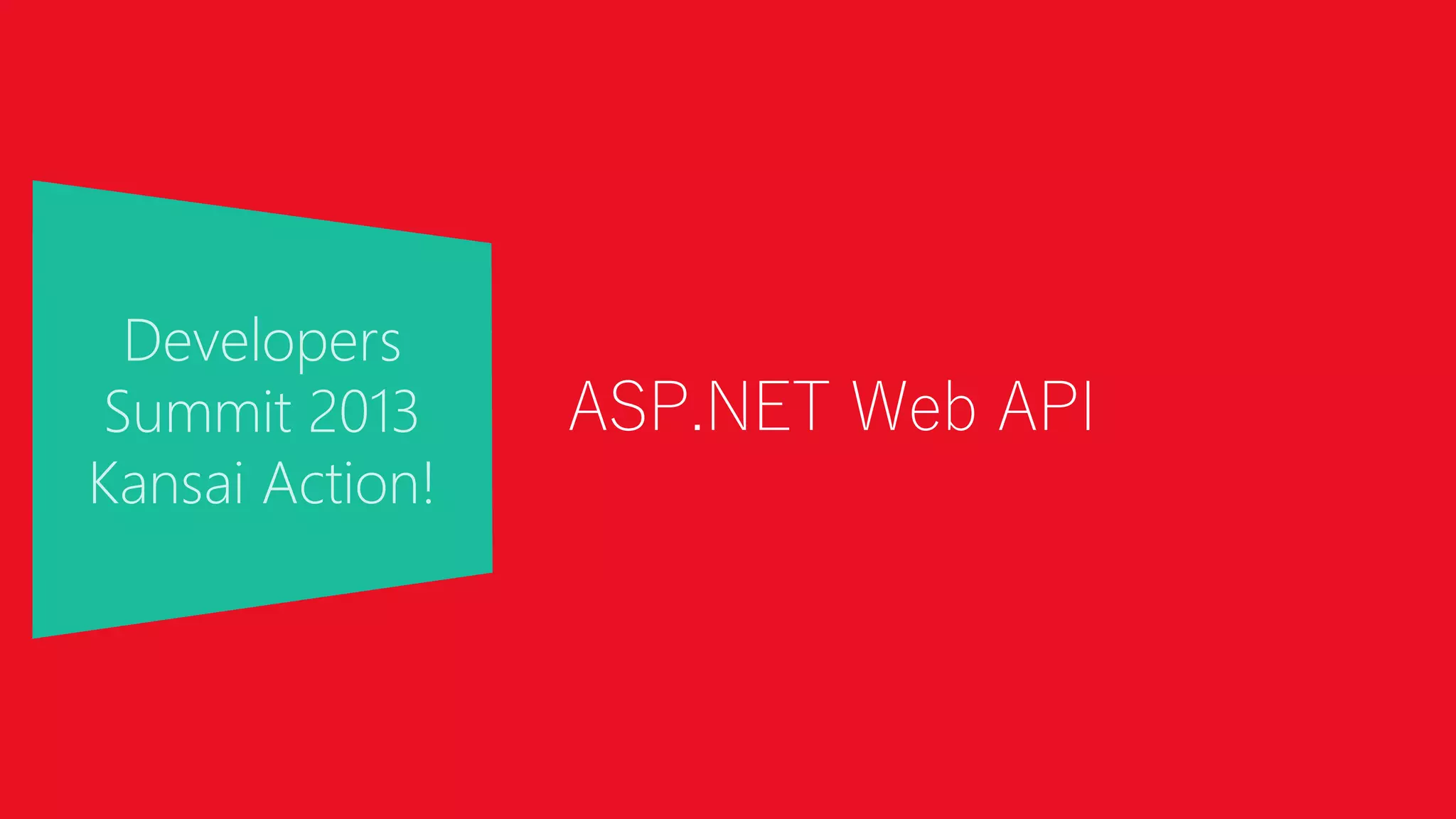 Developers
Summit 2013
Kansai Action!
ASP.NET Web API
 