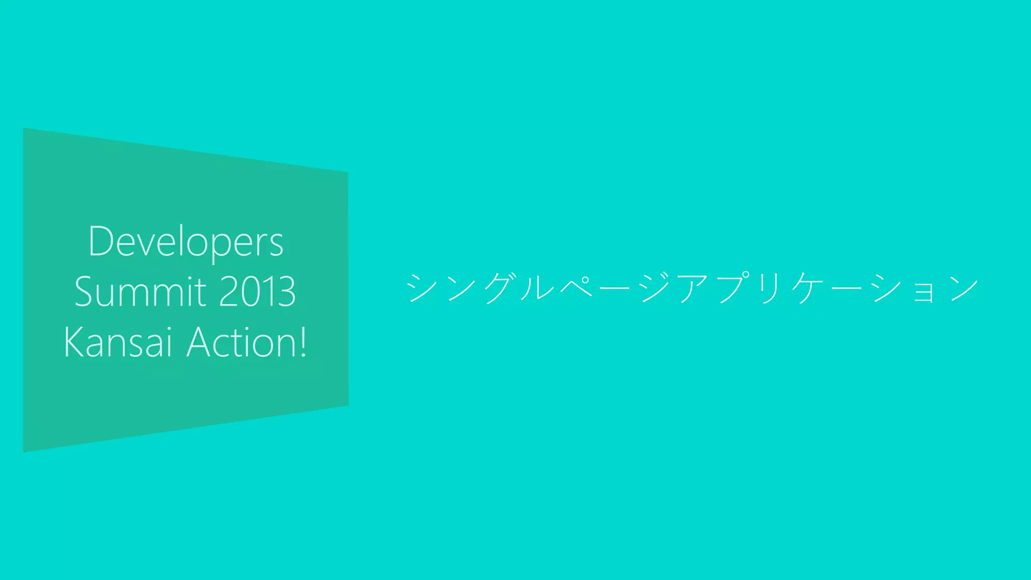 Developers
Summit 2013
Kansai Action!
シングルページアプリケーション
 