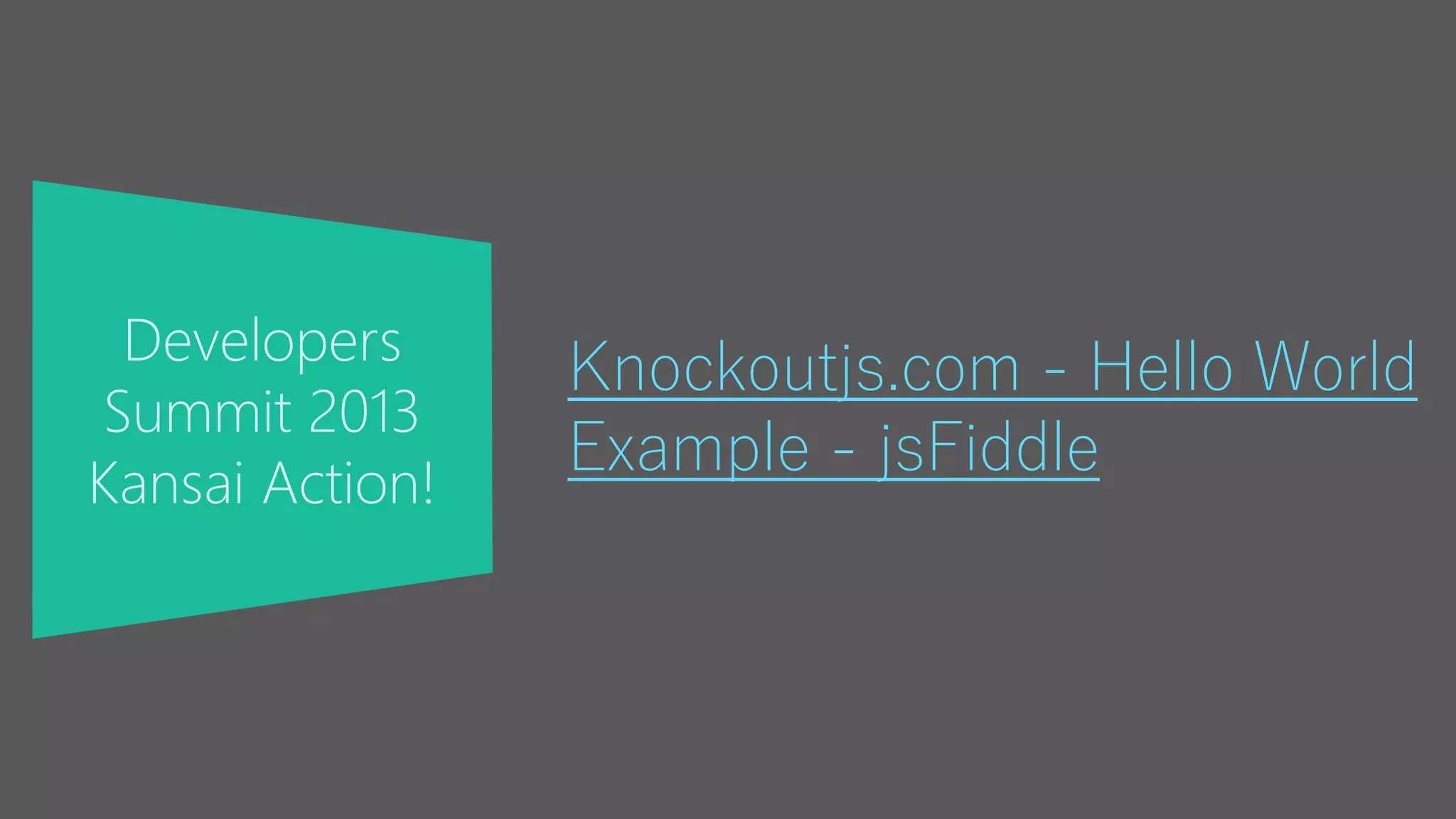 Developers
Summit 2013
Kansai Action!
Knockoutjs.com - Hello World
Example - jsFiddle
 