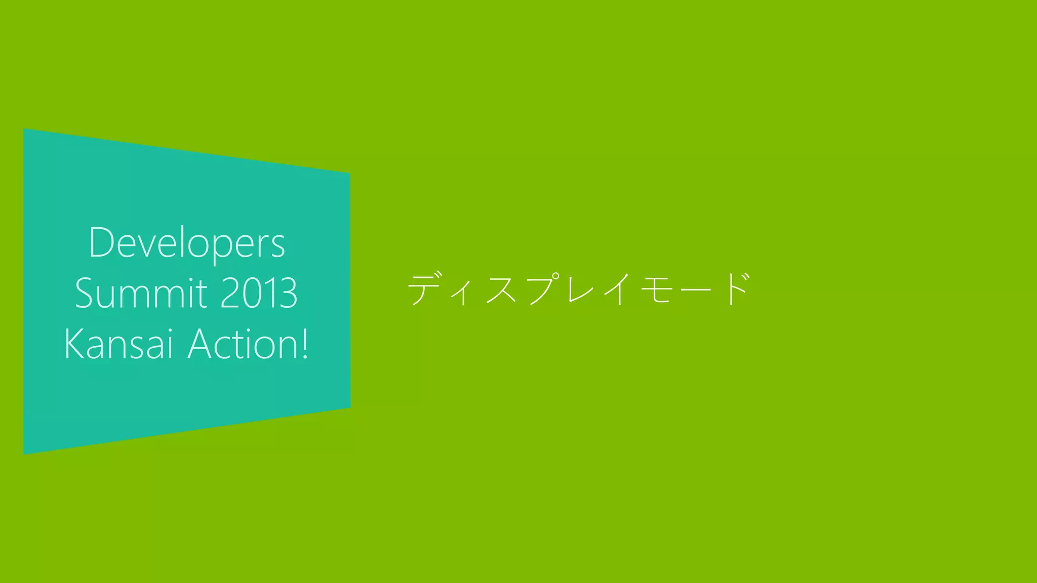 Developers
Summit 2013
Kansai Action!
ディスプレイモード
 