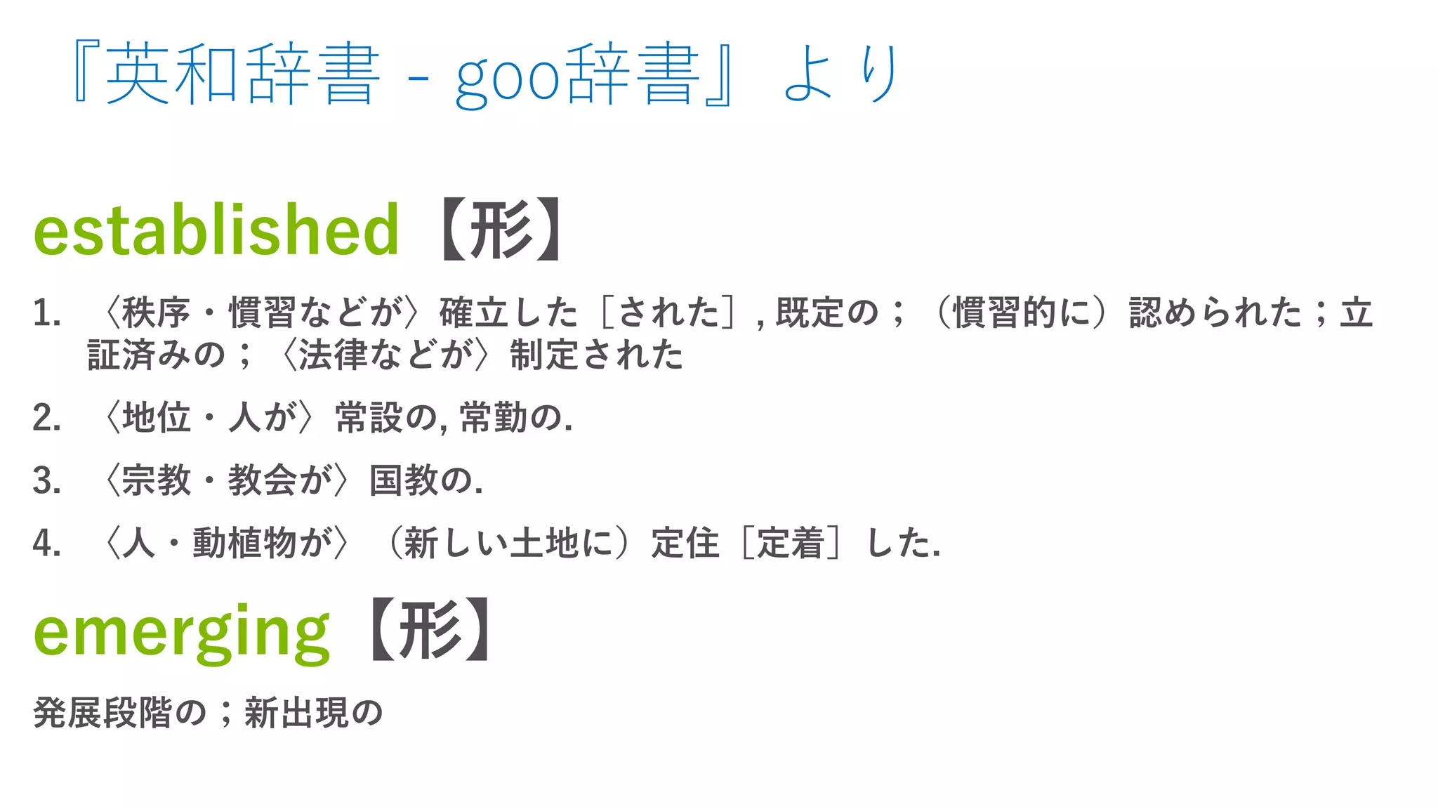 『英和辞書 - goo辞書』より
established【形】
1. 〈秩序・慣習などが〉確立した［された］, 既定の；（慣習的に）認められた；立
証済みの；〈法律などが〉制定された
2. 〈地位・人が〉常設の, 常勤の.
3. 〈宗教・教会が〉国教の.
4. 〈人・動植物が〉（新しい土地に）定住［定着］した.
emerging【形】
発展段階の；新出現の
 