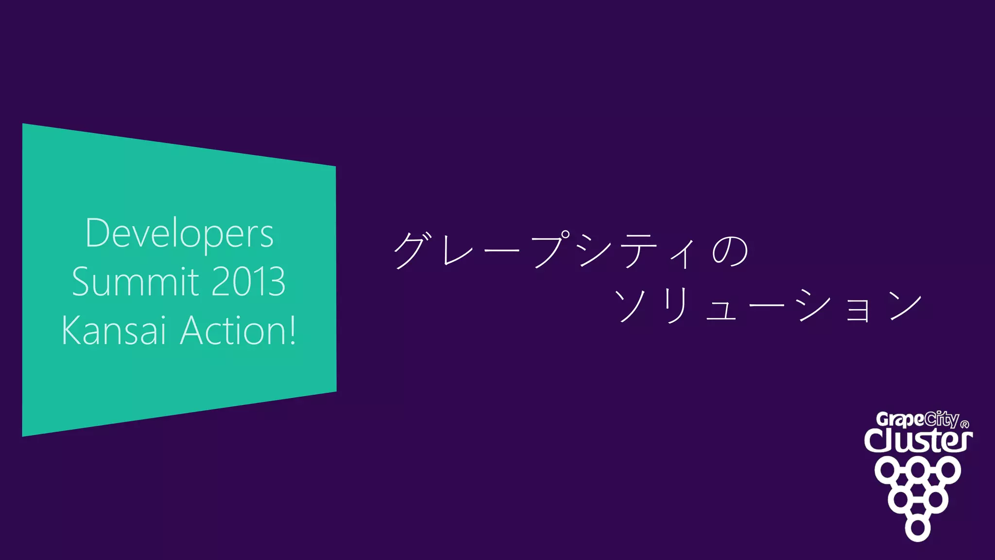 Developers
Summit 2013
Kansai Action!
グレープシティの
ソリューション
 
