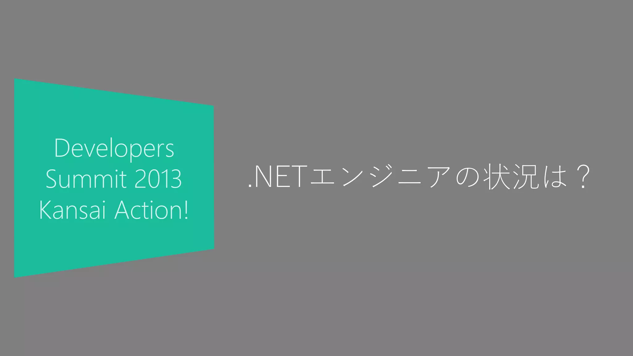 Developers
Summit 2013
Kansai Action!
.NETエンジニアの状況は？
 
