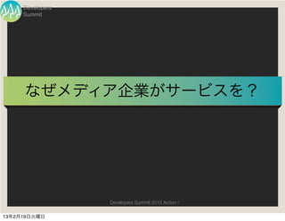 Developers
     Summit




     なぜメディア企業がサービスを？




                  Developers Summit 2013 Action !

13年2月19日火曜日
 