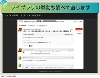 Developers
     Summit
       ライブラリの挙動も調べて直します
   EVERYONE,      GIT   ON   BOARD!




                                 Developers Summit 2013 Action !   37

13年2月19日火曜日
 