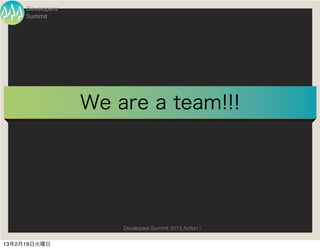 Developers
     Summit




                  We are a team!!!




                      Developers Summit 2013 Action !

13年2月19日火曜日
 