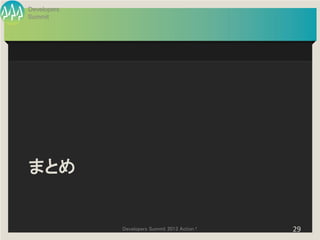 Developers
Summit




まとめ


             Developers Summit 2013 Action !   29
 
