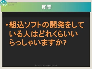 Developers
Summit
                     質問


• 組込ソフトの開発をして
  いる人はどれくらいい
  らっしゃいますか?

             Developers Summit 2013 Action !
 