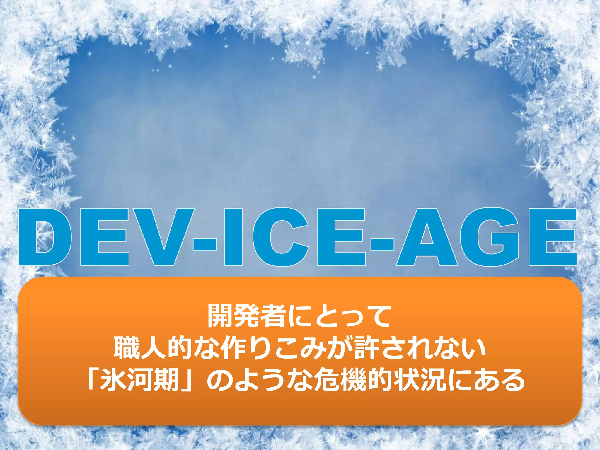 開発者にとって
職人的な作りこみが許されない
「氷河期」のような危機的状況にある
 