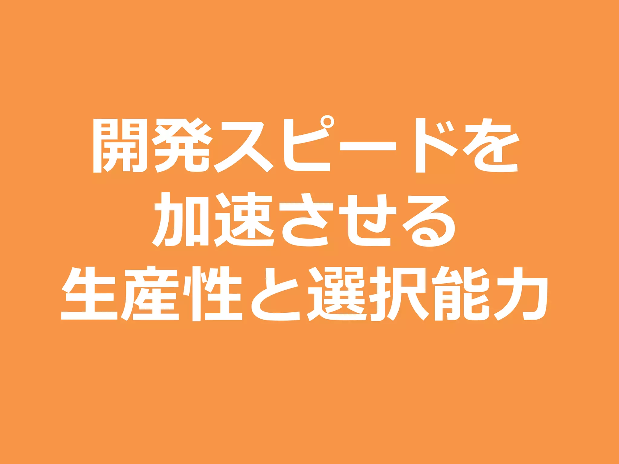 開発スピードを
加速させる
生産性と選択能力
 