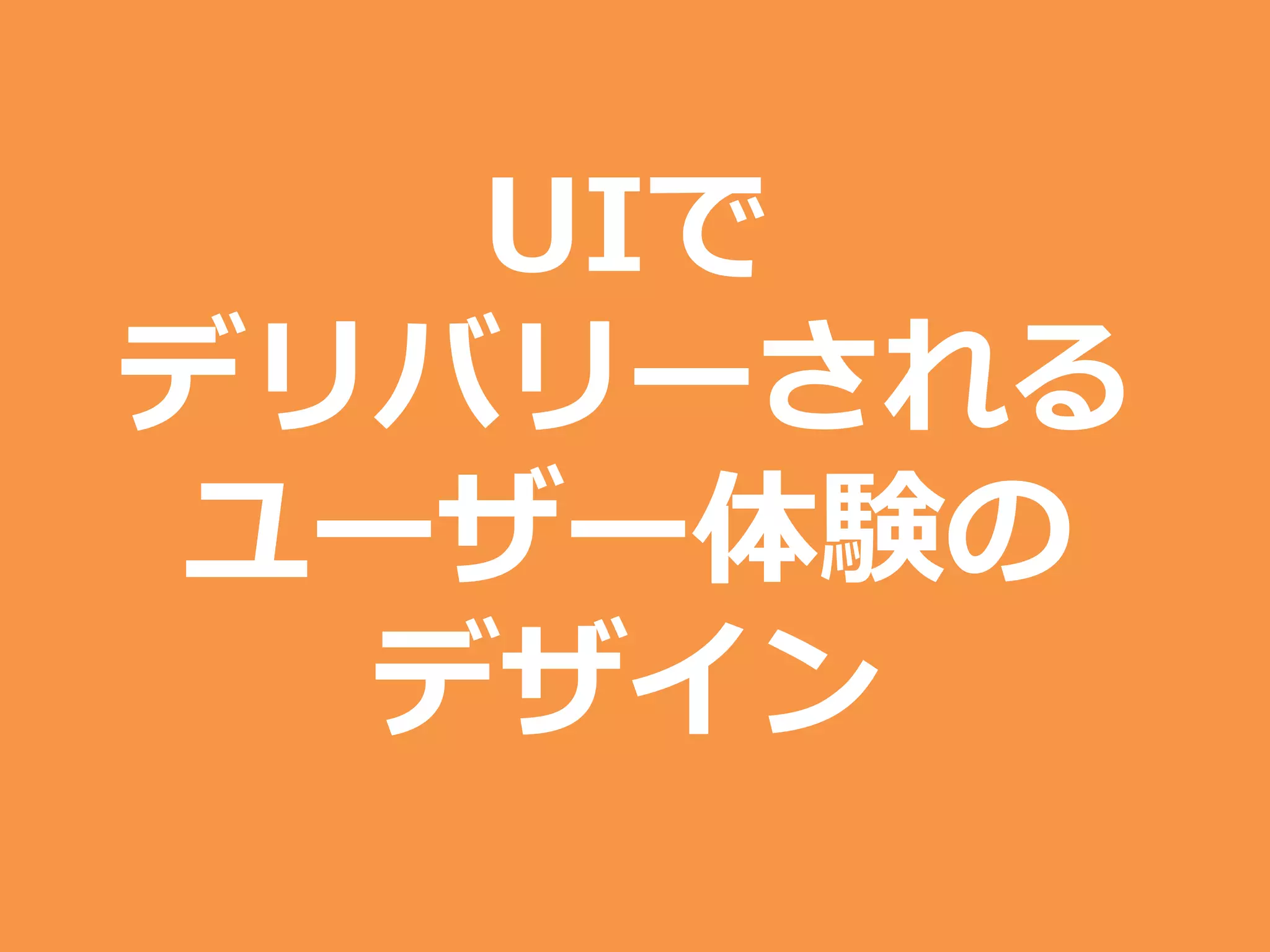 UIで
デリバリーされる
ユーザー体験の
デザイン
 