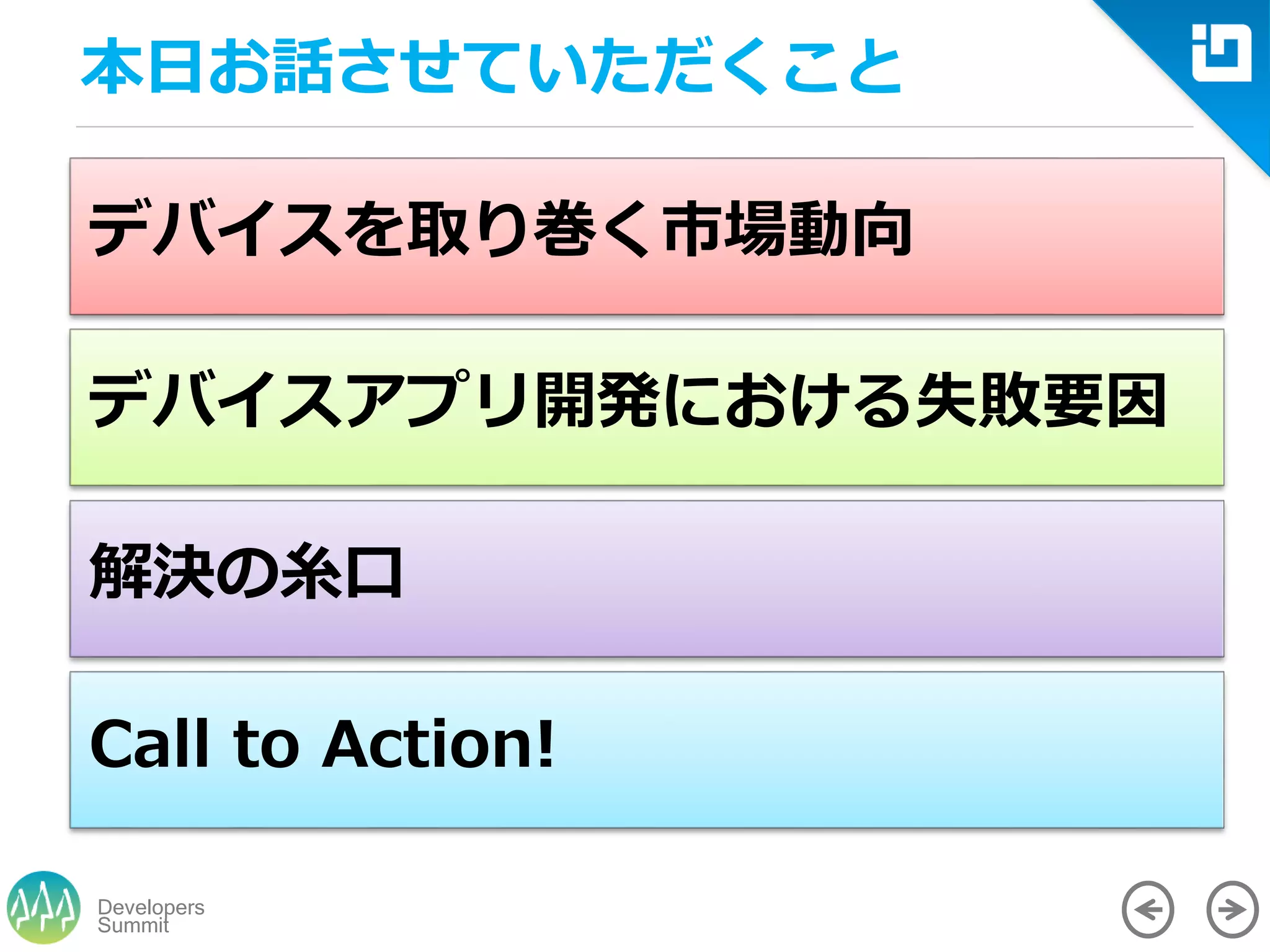 Summit
Developers
本日お話させていただくこと
デバイスを取り巻く市場動向
デバイスアプリ開発における失敗要因
解決の糸口
Call to Action!
 