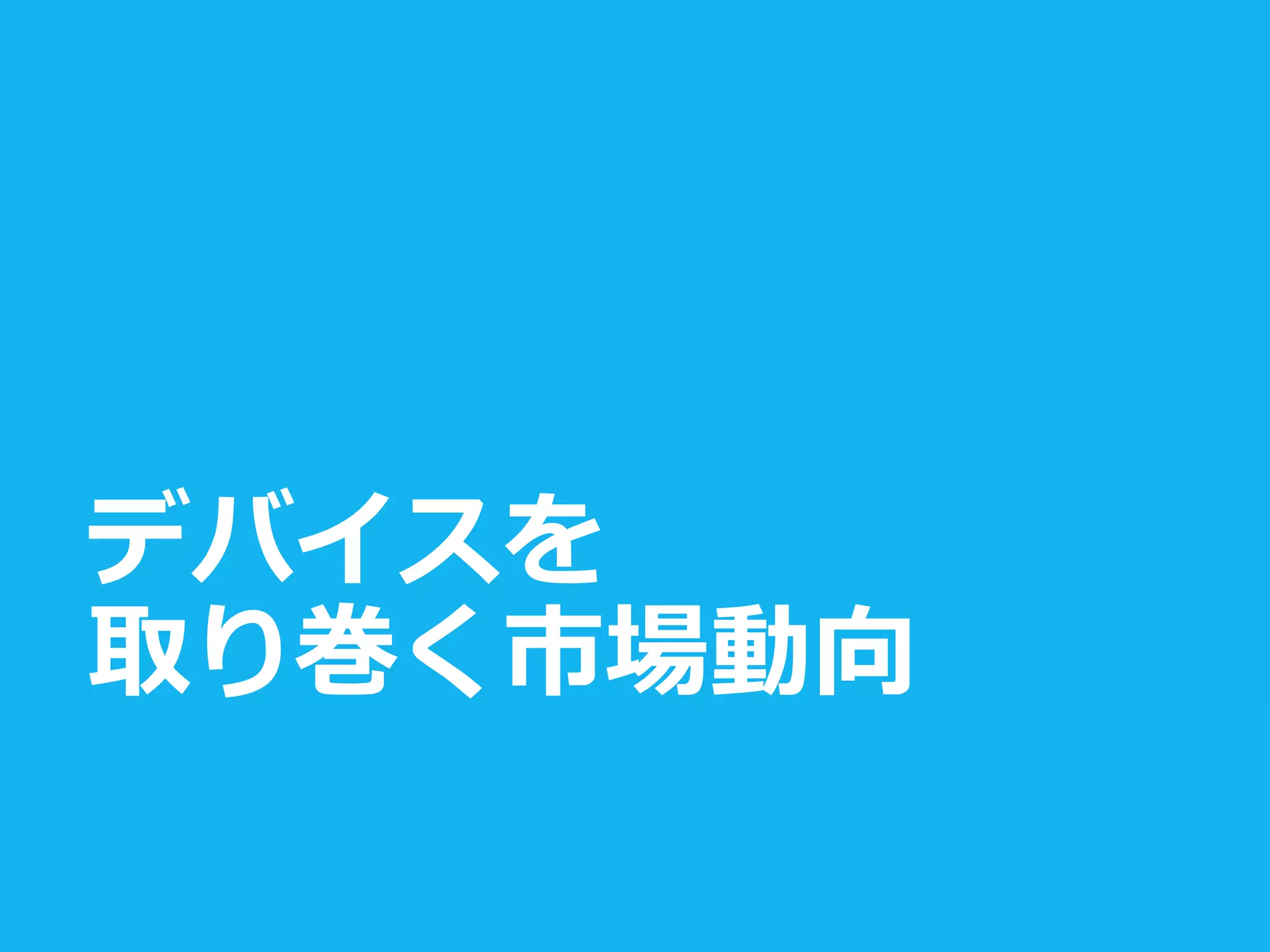 デバイスを
取り巻く市場動向
 