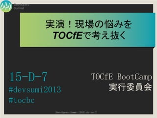 Developers
 Summit




              実演！現場の悩みを
               TOCfEで考え抜く



15-D-7                                    TOCfE BootCamp
#devsumi2013                                  実行委員会
#tocbc
               Developers Summit 2013 Action !!
                Developers Summit 2013 Action
 