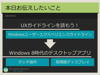 本日お伝えしたいこと
AGENDA




             UXガイドラインを読もう！
 Windowsユーザーエクスペリエンスガイドライン




  Windows 8時代のデスクトップアプリ
          タッチ操作   ...