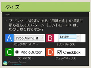 クイズ
QUIZ



• プリンターの設定にある「用紙方向」の選択に
  最も適したUIパターン（コントロール）は、
  次のうちどれですか？

 A                     B
       ドロップダウンリスト      ...