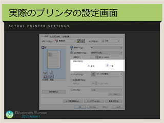実際のプリンタの設定画面
ACTUAL   PRINTER      SETTINGS




  Developers Summit
     2013 Action !
 