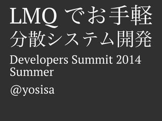 LMQ でお手軽
分散システム開発
Developers Summit 2014
Summer
@yosisa
 