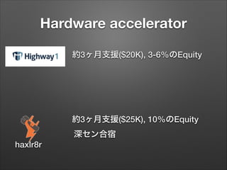 Hardware accelerator
約3ヶ月支援($20K), 3-6%のEquity

約3ヶ月支援($25K), 10%のEquity
深セン合宿
haxlr8r

 