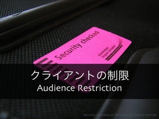 クライアントの制限 
Audience Restriction 
Copyright 2013 OpenID Foundation Japan - All Rights Reserved. security checked at Schipho...