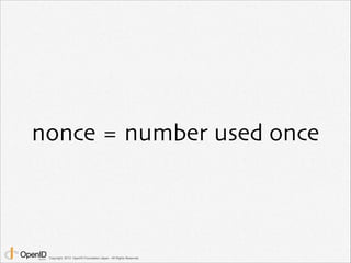 nonce = number used once 
Copyright 2013 OpenID Foundation Japan - All Rights Reserved. 
 